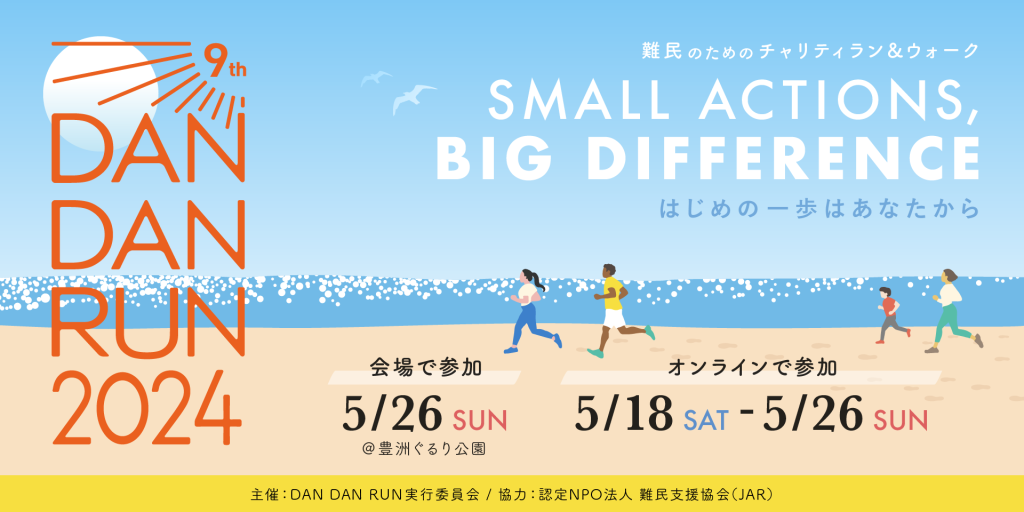 DAN DAN RUN 2024 - 会場で参加5/26(SUN)@豊洲ぐるり公園 / オンラインで参加 5/18(SAT) - 5/26(SUN)   安眠のチャリティラン＆ウォーク SMALL ACTIONS, BIG DIFFERENCE はじめの一歩はあなたから （主催：DAN DAN RUN実行委員会 / 協力：認定NPO法人 難民支援協会（JAR））